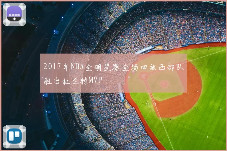 2017年NBA全明星赛全场回放西部队胜出杜兰特MVP