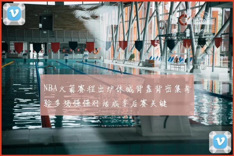 NBA火箭赛程出炉休城背靠背密集考验多场强强对话成季后赛关键