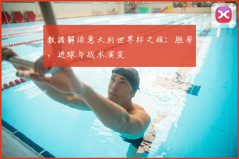 数据解读意大利世界杯之旅:胜率、进球与战术演变