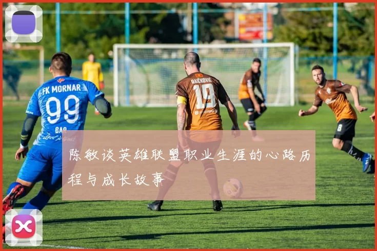 陈敏谈英雄联盟职业生涯的心路历程与成长故事