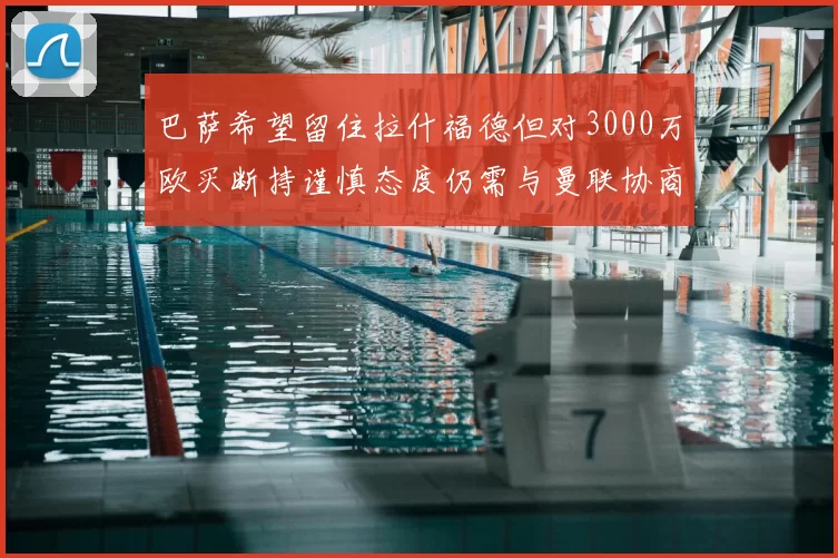 巴萨希望留住拉什福德但对3000万欧买断持谨慎态度仍需与曼联协商