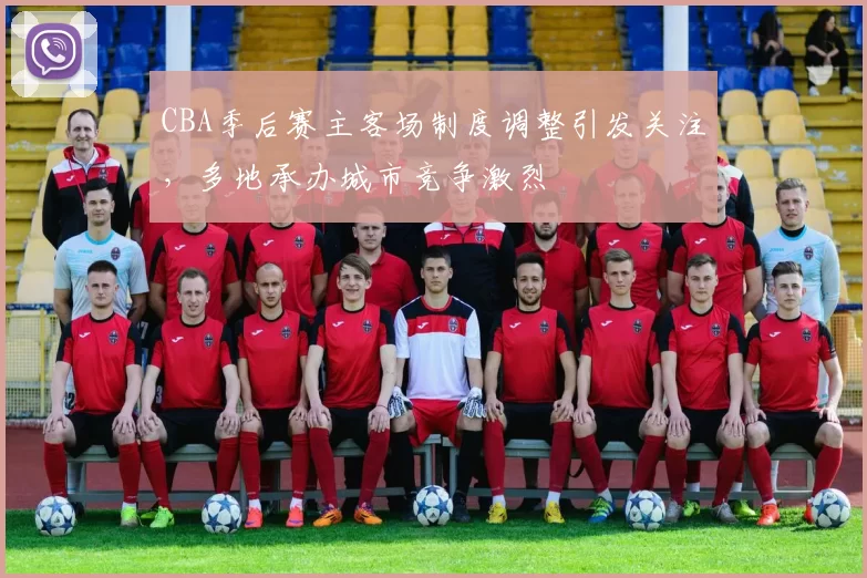CBA季后赛主客场制度调整引发关注，多地承办城市竞争激烈