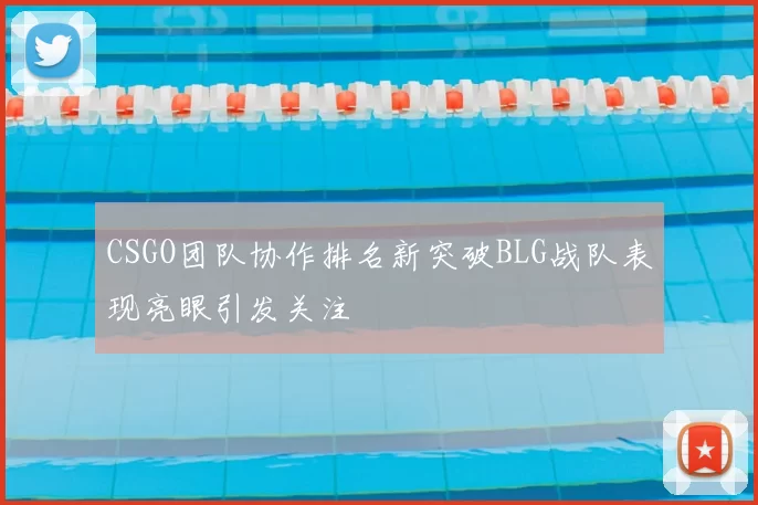 CSGO团队协作排名新突破BLG战队表现亮眼引发关注