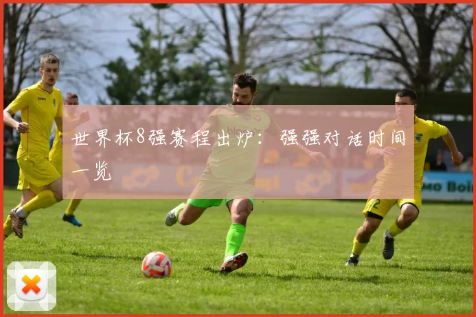 世界杯8强赛程出炉:强强对话时间一览