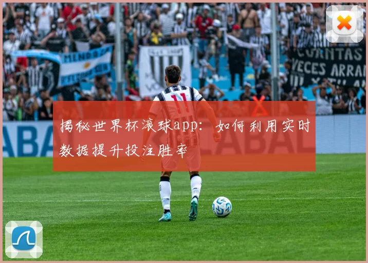 揭秘世界杯滚球app:如何利用实时数据提升投注胜率