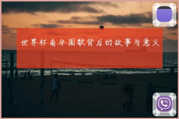 世界杯南非国歌背后的故事与意义