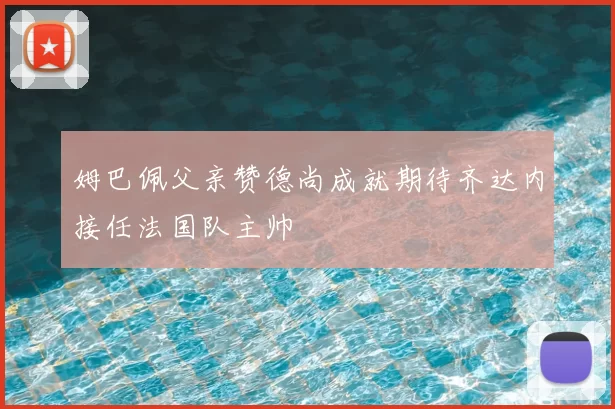 姆巴佩父亲赞德尚成就期待齐达内接任法国队主帅