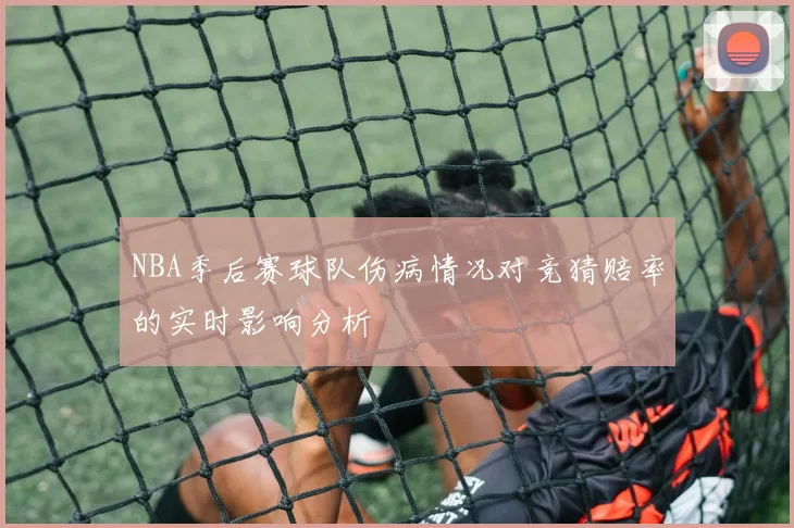 NBA季后赛球队伤病情况对竞猜赔率的实时影响分析