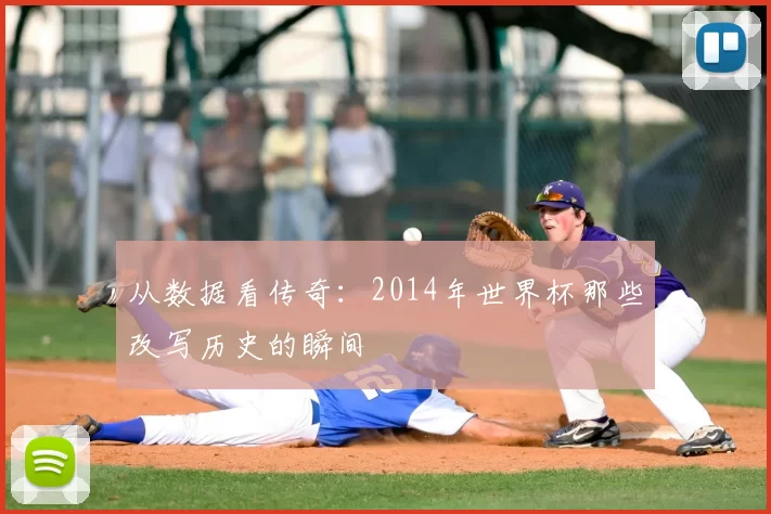 从数据看传奇:2014年世界杯那些改写历史的瞬间