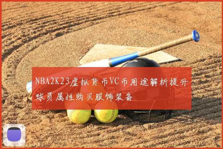 NBA2K23虚拟货币VC币用途解析提升球员属性购买服饰装备