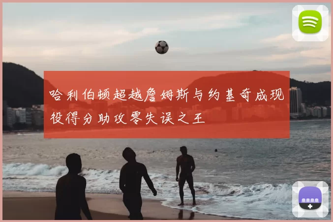 哈利伯顿超越詹姆斯与约基奇成现役得分助攻零失误之王