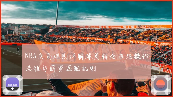NBA交易规则详解球员转会市场操作流程与薪资匹配机制