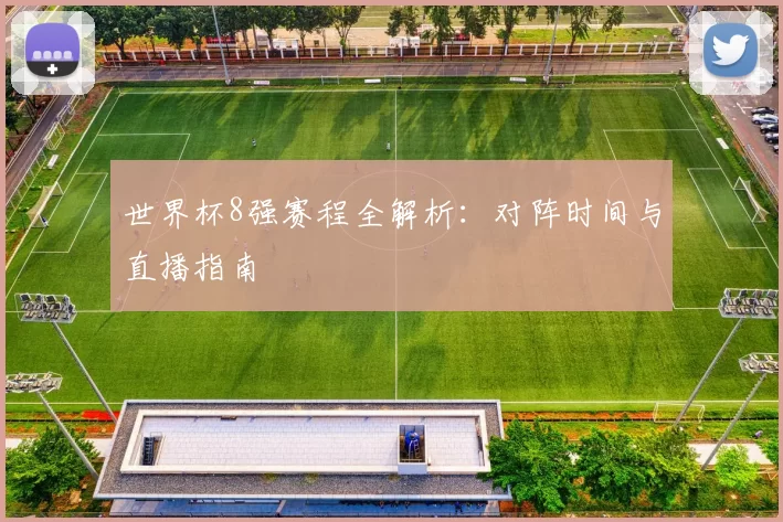 世界杯8强赛程全解析：对阵时间与直播指南
