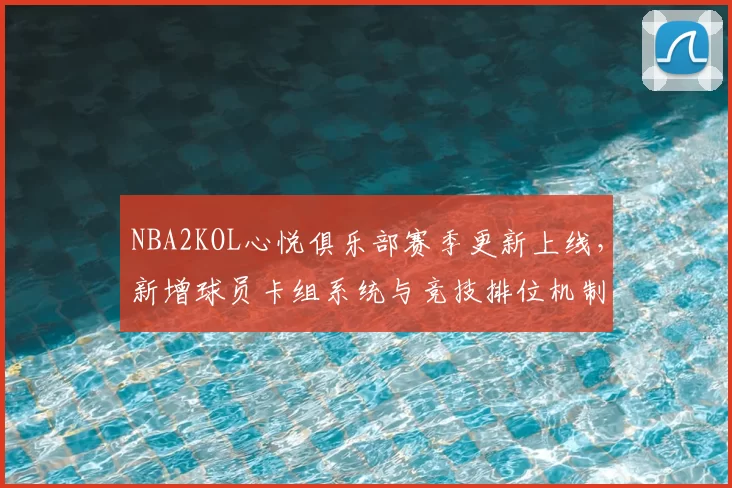 NBA2KOL心悦俱乐部赛季更新上线,新增球员卡组系统与竞技排位机制