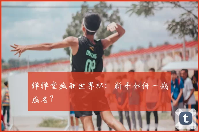 弹弹堂疯狂世界杯：新手如何一战成名？