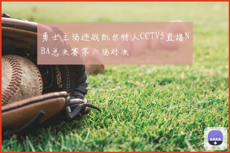 勇士主场迎战凯尔特人CCTV5直播NBA总决赛第六场对决