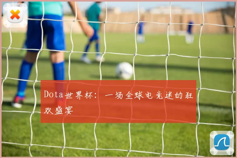 Dota世界杯:一场全球电竞迷的狂欢盛宴