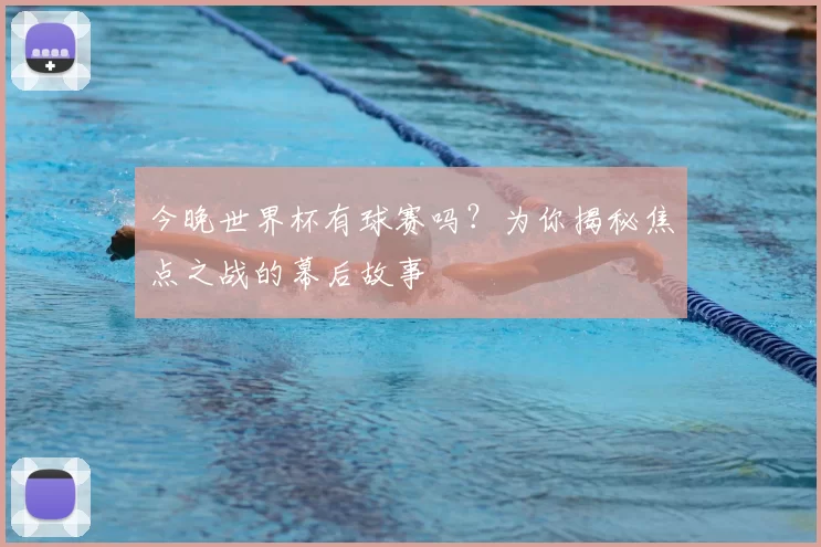 今晚世界杯有球赛吗?为你揭秘焦点之战的幕后故事