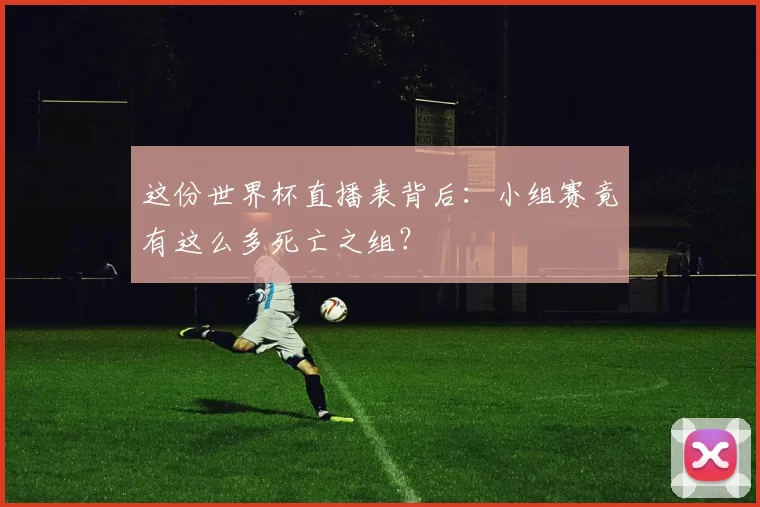 这份世界杯直播表背后:小组赛竟有这么多死亡之组?