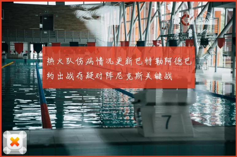 热火队伤病情况更新巴特勒阿德巴约出战存疑对阵尼克斯关键战