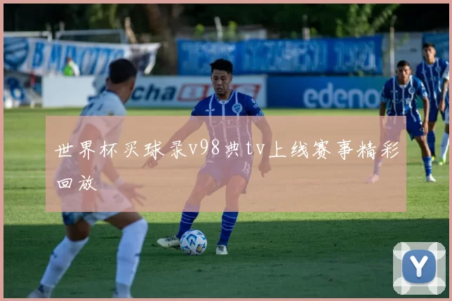 世界杯买球录v98典tv上线赛事精彩回放