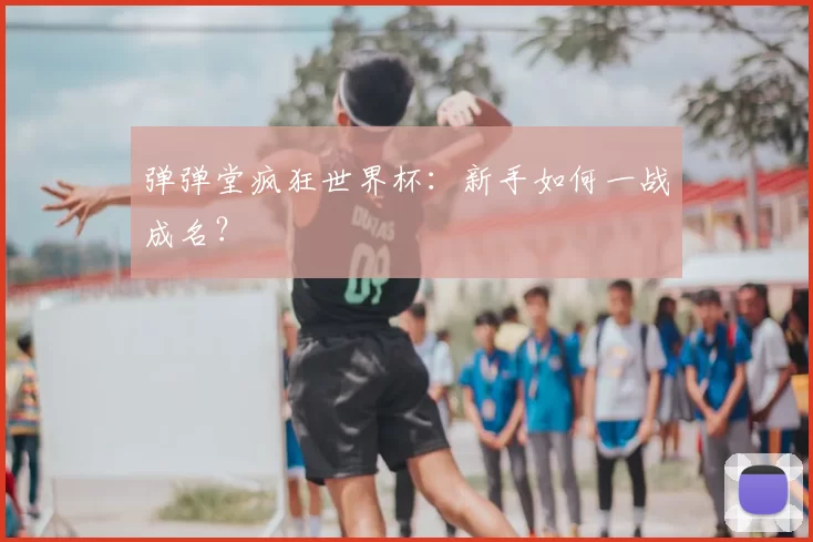 弹弹堂疯狂世界杯:新手如何一战成名?