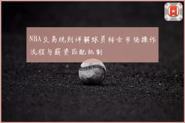 NBA交易规则详解球员转会市场操作流程与薪资匹配机制