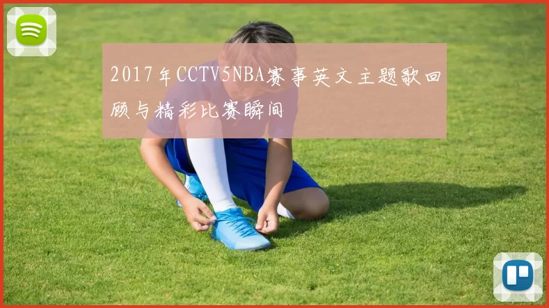 2017年CCTV5NBA赛事英文主题歌回顾与精彩比赛瞬间