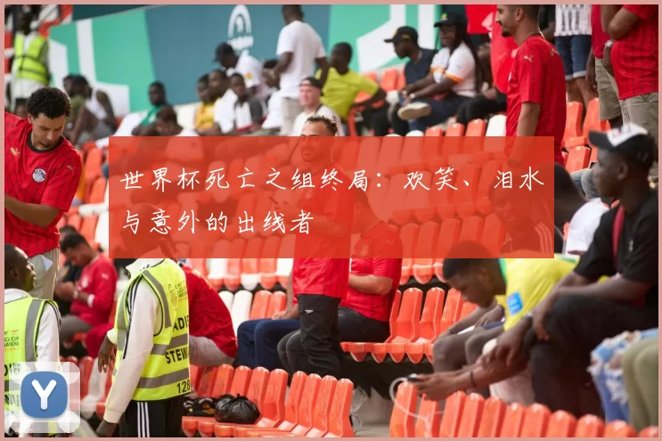 世界杯死亡之组终局：欢笑、泪水与意外的出线者