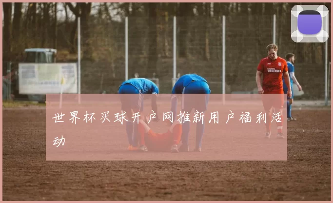 世界杯买球开户网推新用户福利活动