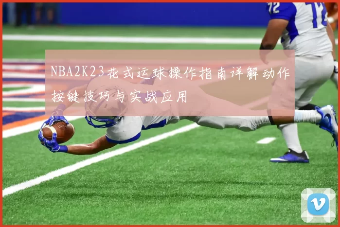 NBA2K23花式运球操作指南详解动作按键技巧与实战应用