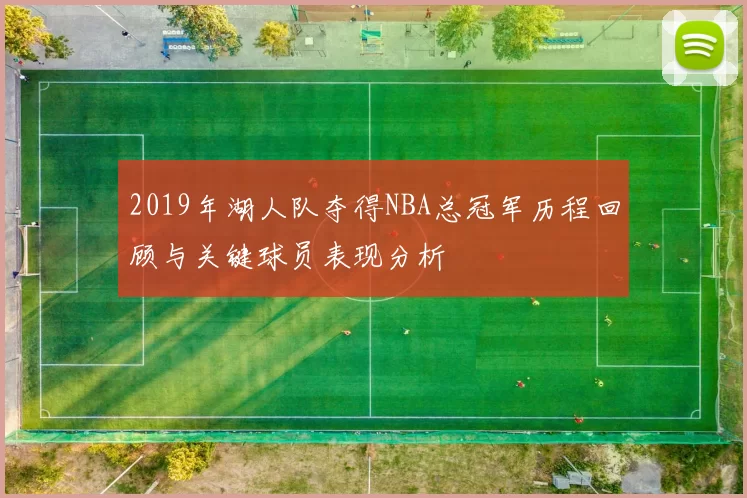 2019年湖人队夺得NBA总冠军历程回顾与关键球员表现分析