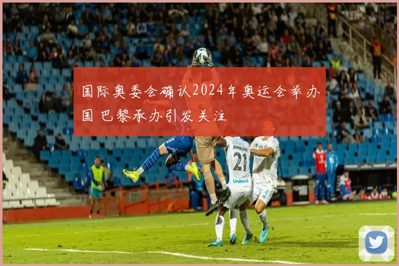 国际奥委会确认2024年奥运会举办国 巴黎承办引发关注