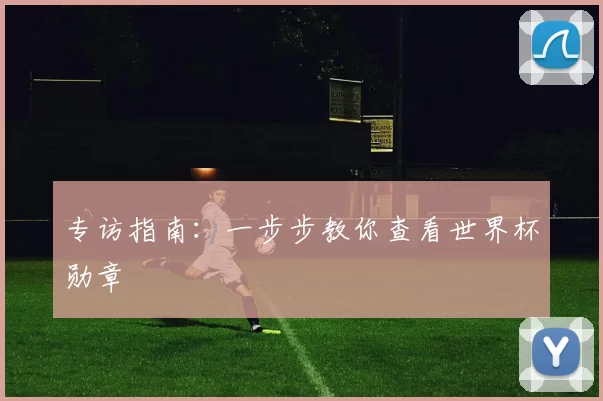 专访指南:一步步教你查看世界杯勋章