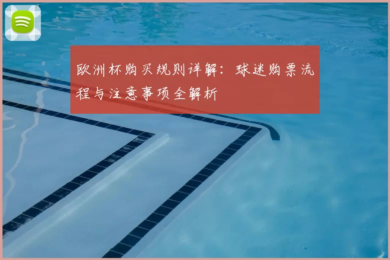 欧洲杯购买规则详解:球迷购票流程与注意事项全解析