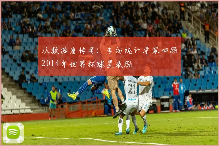 从数据看传奇：专访统计学家回顾2014年世界杯球星表现