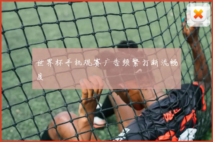 世界杯手机观赛广告频繁打断流畅度