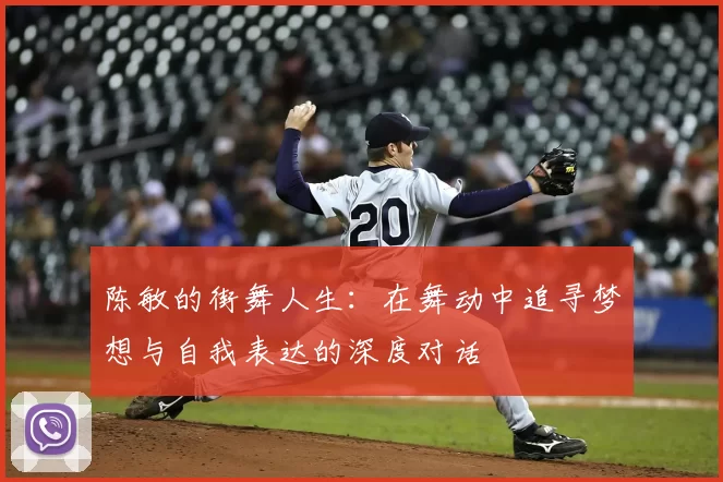 陈敏的街舞人生：在舞动中追寻梦想与自我表达的深度对话