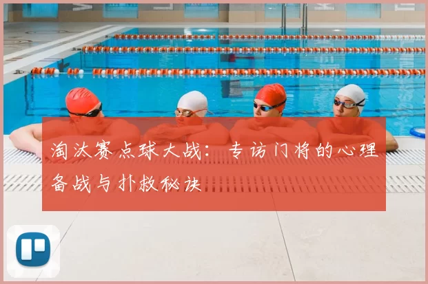 淘汰赛点球大战：专访门将的心理备战与扑救秘诀