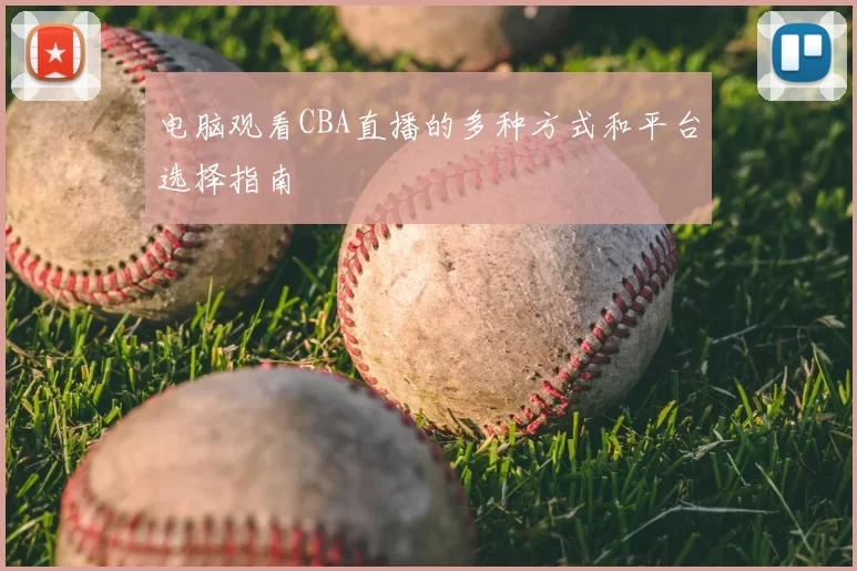 电脑观看CBA直播的多种方式和平台选择指南