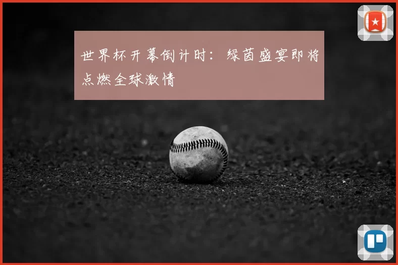 世界杯开幕倒计时:绿茵盛宴即将点燃全球激情