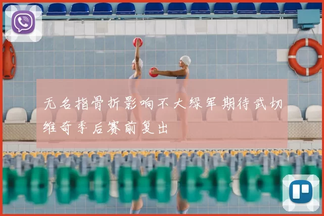 无名指骨折影响不大绿军期待武切维奇季后赛前复出