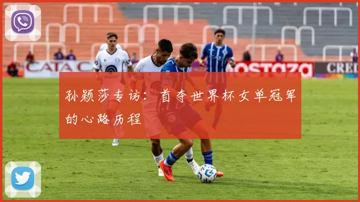 孙颖莎专访:首夺世界杯女单冠军的心路历程