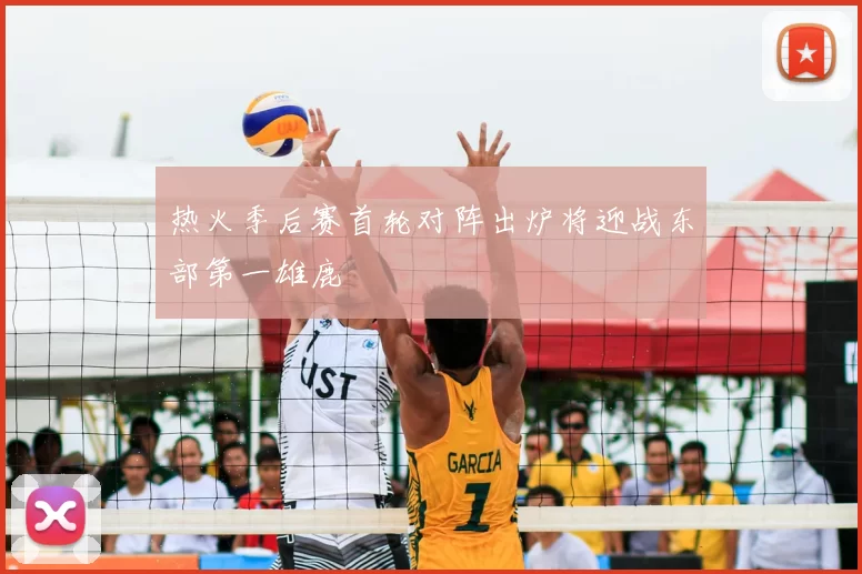 热火季后赛首轮对阵出炉将迎战东部第一雄鹿