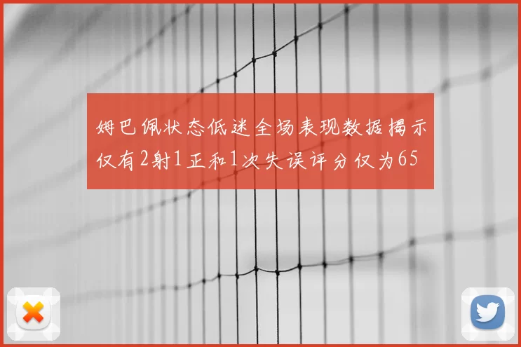 姆巴佩状态低迷全场表现数据揭示仅有2射1正和1次失误评分仅为65
