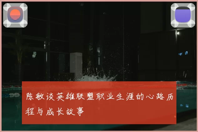 陈敏谈英雄联盟职业生涯的心路历程与成长故事