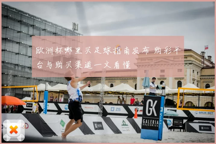欧洲杯哪里买足球指南发布 购彩平台与购买渠道一文看懂