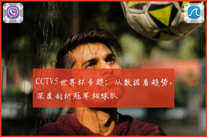 CCTV5世界杯专题:从数据看趋势,深度剖析冠军相球队