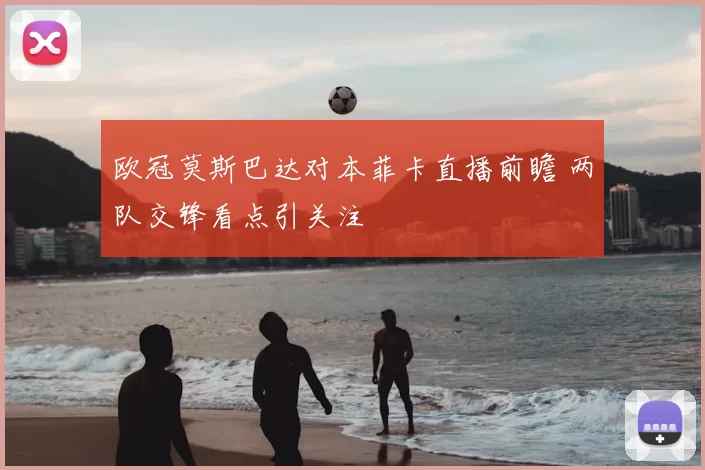欧冠莫斯巴达对本菲卡直播前瞻 两队交锋看点引关注