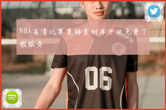 NBA高清比赛集锦素材库开放免费下载服务